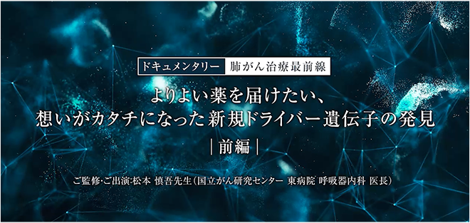 ドキュメンタリー肺がん治療最前線~よりよい薬を届けたい、想いがカタチになった新規ドライバー遺伝子の発見【前編】~