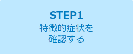 STEP1 特徴的症状を確認する