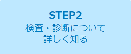 STEP2 検査・診断について詳しく知る