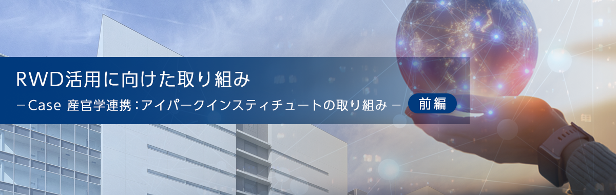 RWDデータ活用に向けた取り組み -Case 産官学連携:アイパークインスティチュートの取り組み(前編)-