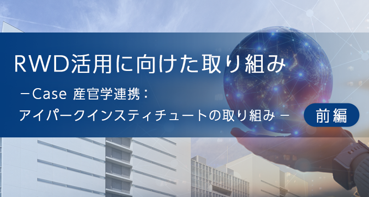 RWDデータ活用に向けた取り組み -Case 産官学連携:アイパークインスティチュートの取り組み(前編)-