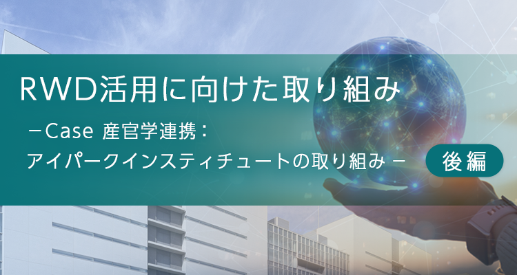 RWDデータ活用に向けた取り組み -Case 産官学連携:アイパークインスティチュートの取り組み(後編)-