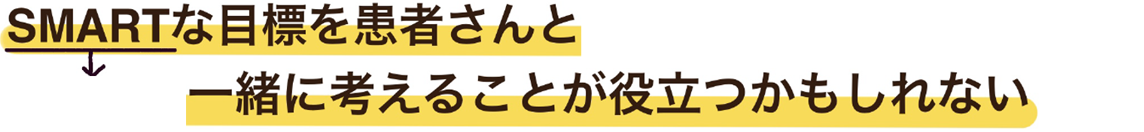 SMARTな目標を患者さんと一緒に考えることが役立つかもしれない