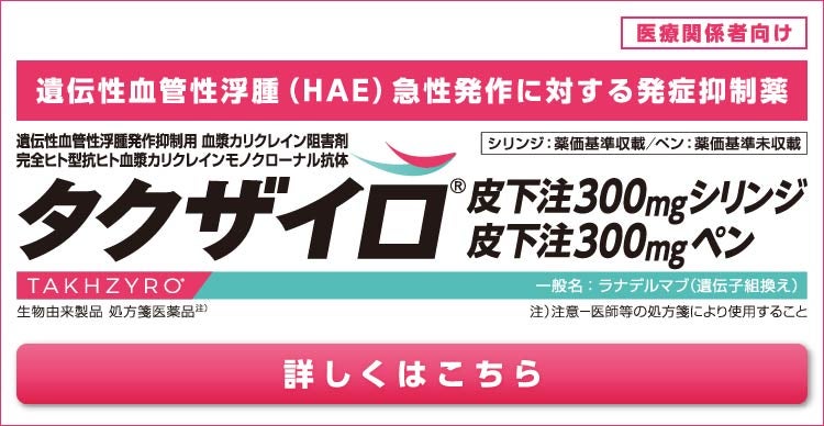 遺伝性血管性浮腫(HAE) 急性発作に対する発症抑制薬タクザイロ®︎