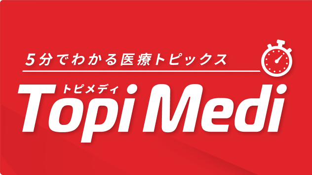 Topi Medi ～5分でわかる医療トピックス～