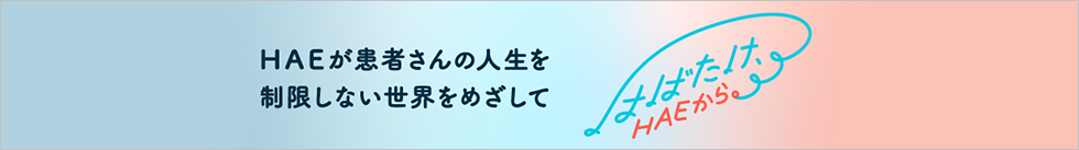 HAE患者さんの人生を制限しない世界を目指して　はばたけ、HAEから。